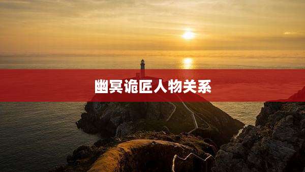 幽冥诡匠人物关系