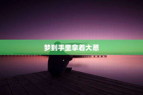 梦到手里拿着大葱