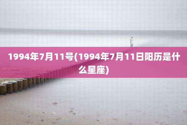 1994年7月11号(1994年7月11日阳历是什么星座)