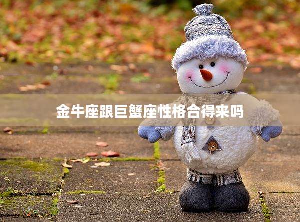 金牛座跟巨蟹座性格合得来吗
