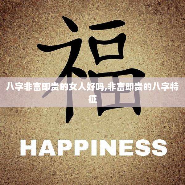 八字非富即贵的女人好吗,非富即贵的八字特征