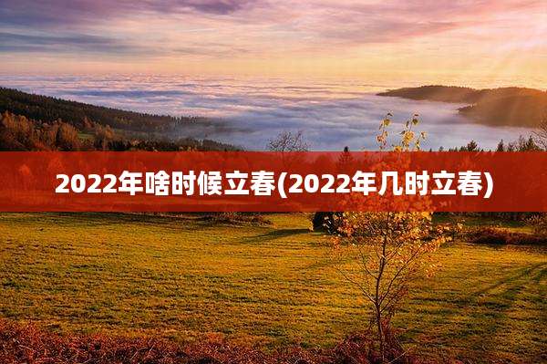 2022年啥时候立春(2022年几时立春)