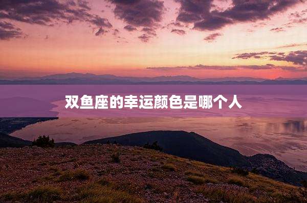 双鱼座的幸运颜色是哪个人