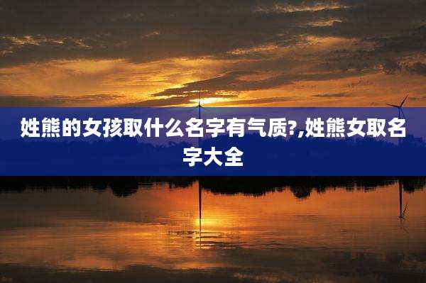 姓熊的女孩取什么名字有气质?,姓熊女取名字大全