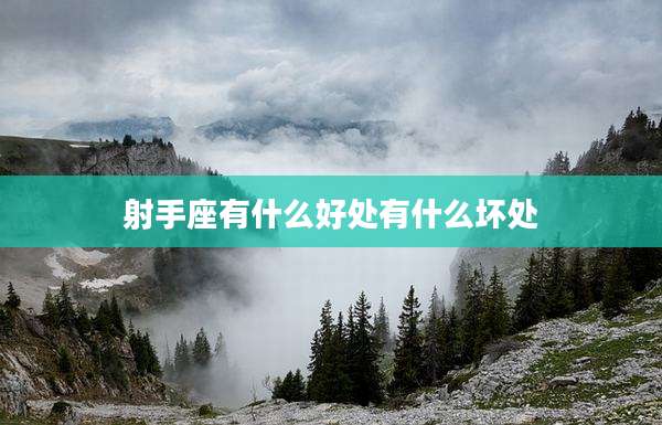 射手座有什么好处有什么坏处