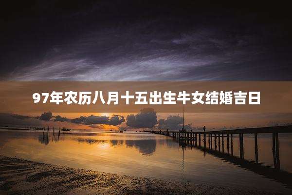 97年农历八月十五出生牛女结婚吉日
