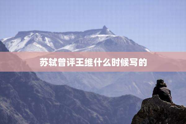 苏轼曾评王维什么时候写的
