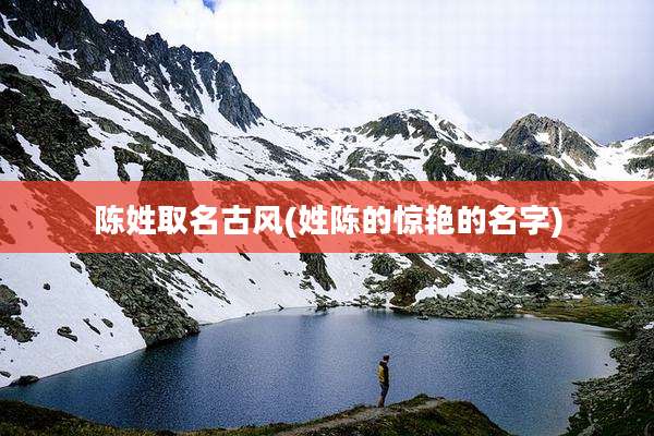 陈姓取名古风(姓陈的惊艳的名字)