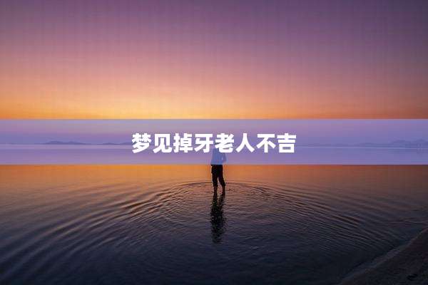 梦见掉牙老人不吉