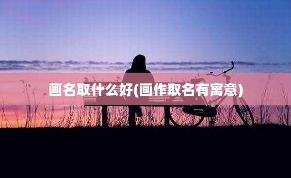 画名取什么好(画作取名有寓意)