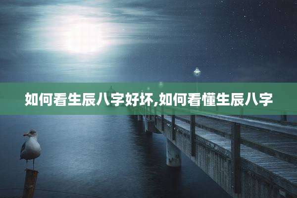 如何看生辰八字好坏,如何看懂生辰八字