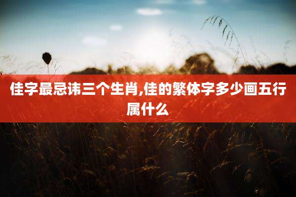 佳字最忌讳三个生肖,佳的繁体字多少画五行属什么