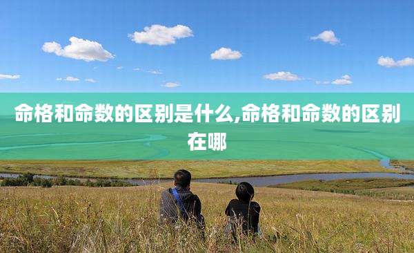命格和命数的区别是什么,命格和命数的区别在哪