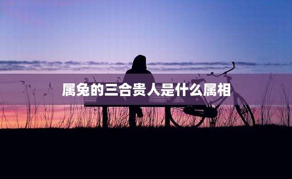属兔的三合贵人是什么属相