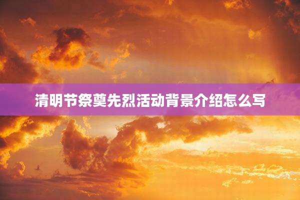 清明节祭奠先烈活动背景介绍怎么写