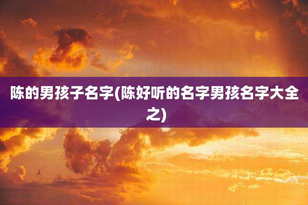 陈的男孩子名字(陈好听的名字男孩名字大全 之)