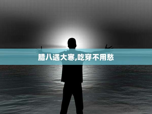 腊八遇大寒,吃穿不用愁