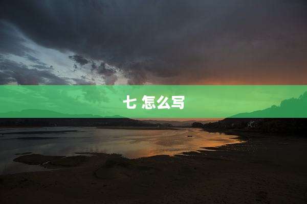 七 怎么写