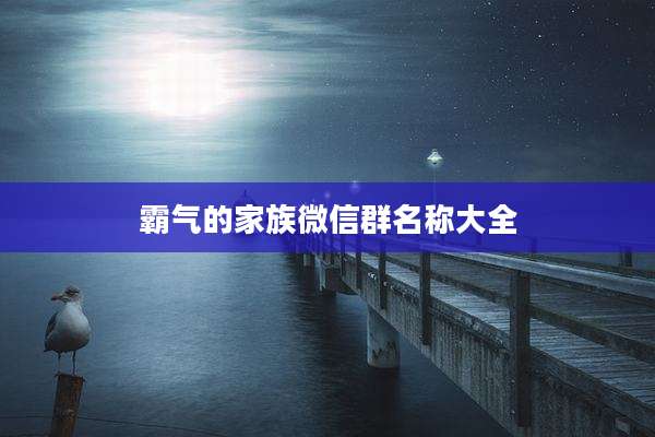 霸气的家族微信群名称大全