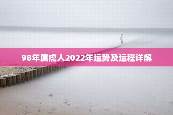 98年属虎人2022年运势及运程详解