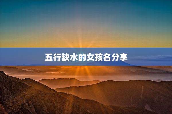 五行缺水的女孩名分享