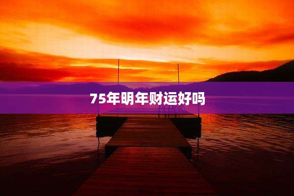 75年明年财运好吗