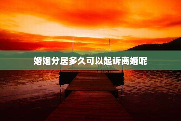 婚姻分居多久可以起诉离婚呢