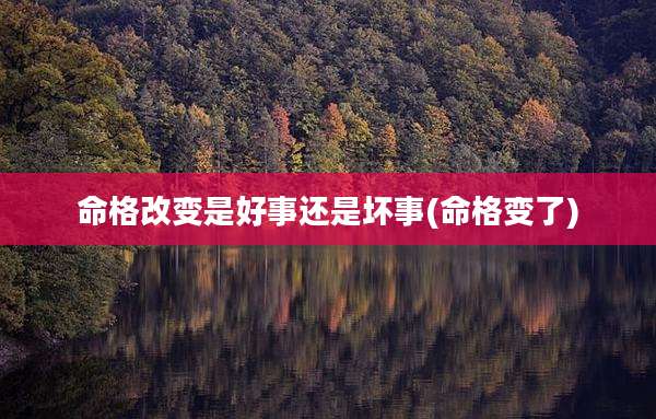 命格改变是好事还是坏事(命格变了)