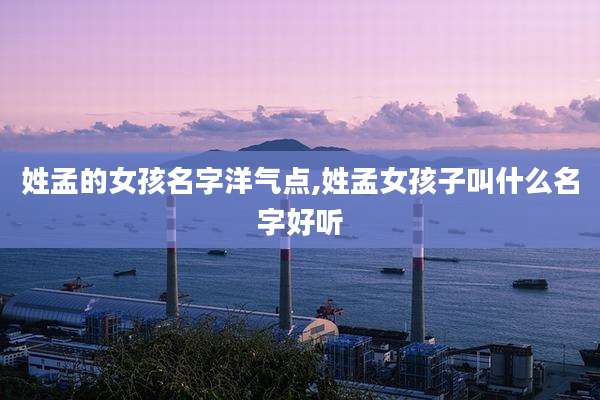 姓孟的女孩名字洋气点,姓孟女孩子叫什么名字好听