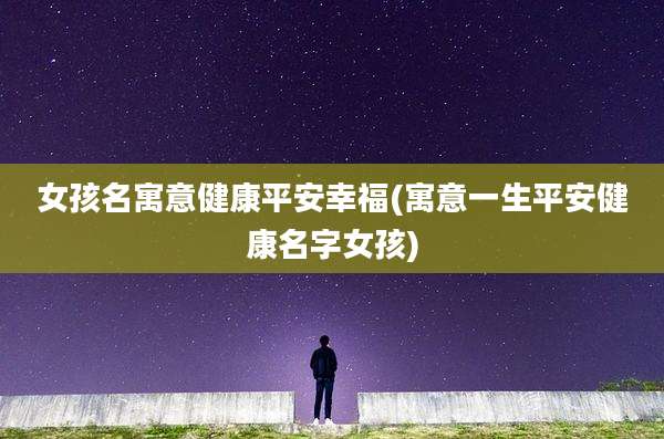 女孩名寓意健康平安幸福(寓意一生平安健康名字女孩)