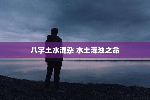 八字土水混杂 水土浑浊之命