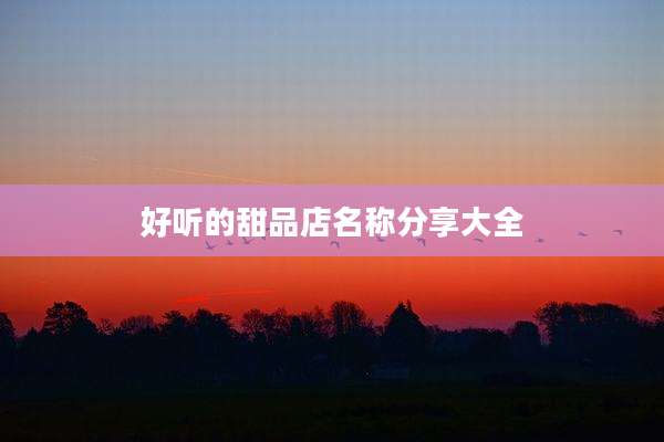 好听的甜品店名称分享大全