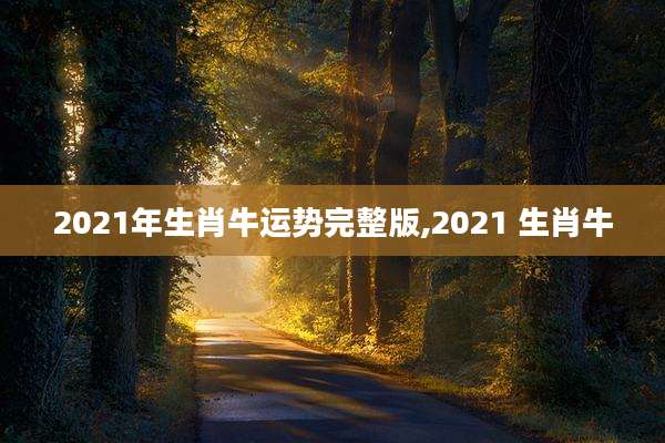 2021年生肖牛运势完整版,2021 生肖牛