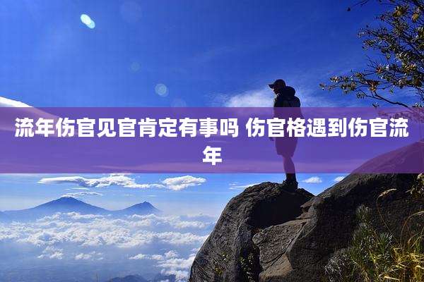 流年伤官见官肯定有事吗 伤官格遇到伤官流年