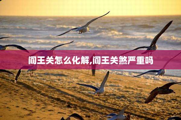 阎王关怎么化解,阎王关煞严重吗