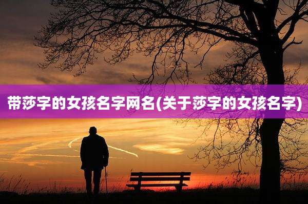 带莎字的女孩名字网名(关于莎字的女孩名字)