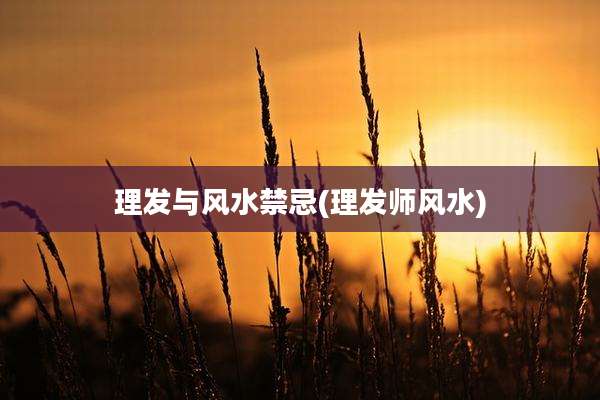 理发与风水禁忌(理发师风水)