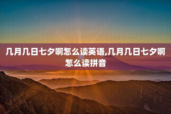 几月几日七夕啊怎么读英语,几月几日七夕啊怎么读拼音