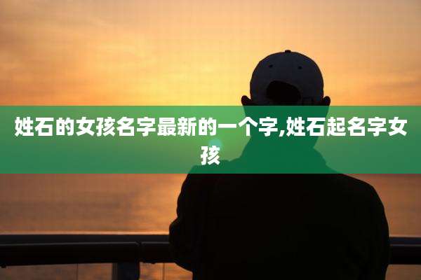姓石的女孩名字最新的一个字,姓石起名字女孩