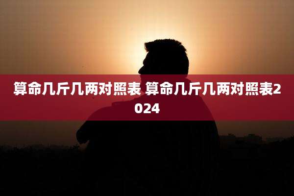 算命几斤几两对照表 算命几斤几两对照表2024