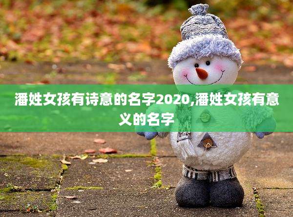 潘姓女孩有诗意的名字2020,潘姓女孩有意义的名字