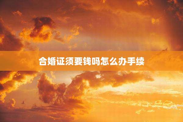 合婚证须要钱吗怎么办手续