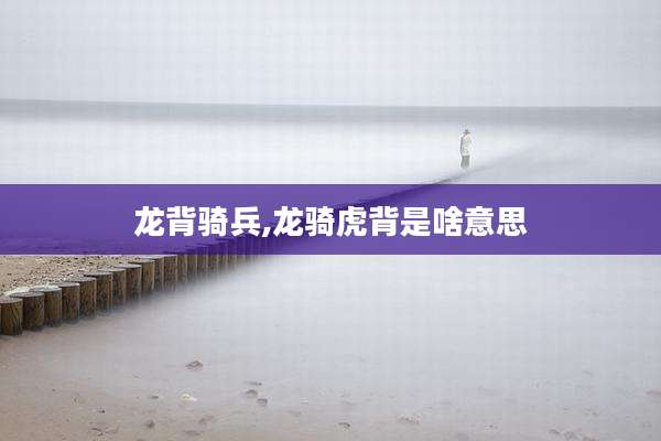 龙背骑兵,龙骑虎背是啥意思