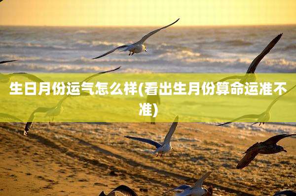 生日月份运气怎么样(看出生月份算命运准不准)