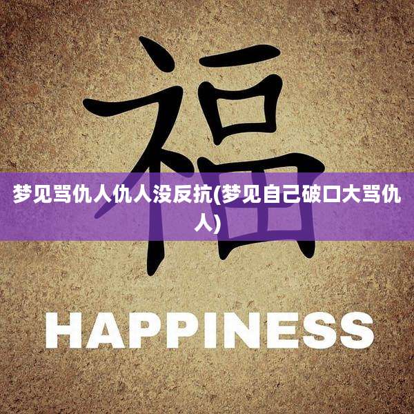 梦见骂仇人仇人没反抗(梦见自己破口大骂仇人)
