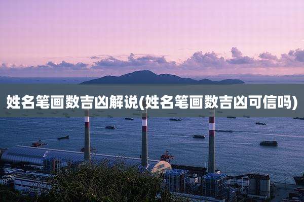 姓名笔画数吉凶解说(姓名笔画数吉凶可信吗)