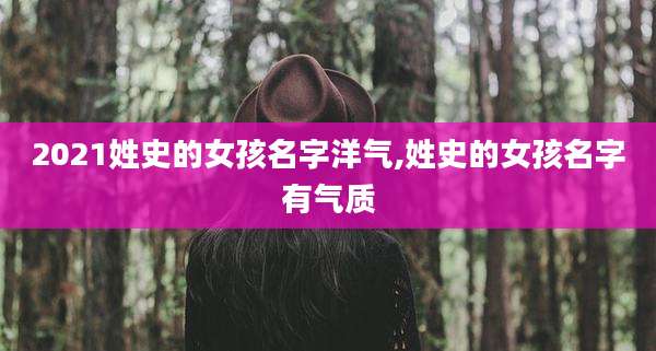 2021姓史的女孩名字洋气,姓史的女孩名字有气质