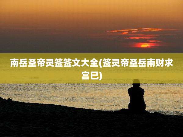 南岳圣帝灵签签文大全(签灵帝圣岳南财求宫巳)