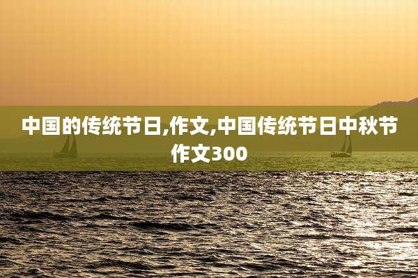 中国的传统节日,作文,中国传统节日中秋节作文300