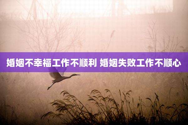 婚姻不幸福工作不顺利 婚姻失败工作不顺心
